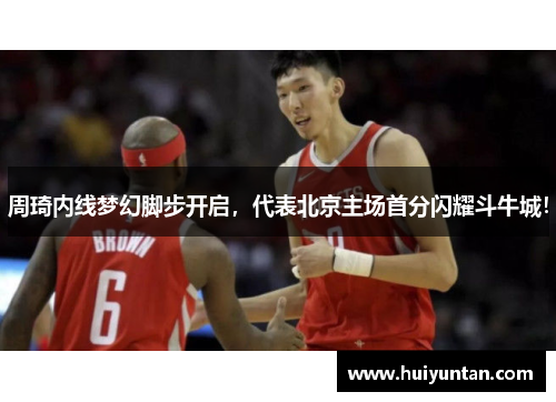周琦内线梦幻脚步开启，代表北京主场首分闪耀斗牛城！