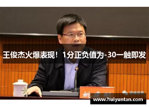 王俊杰火爆表现！1分正负值为-30一触即发