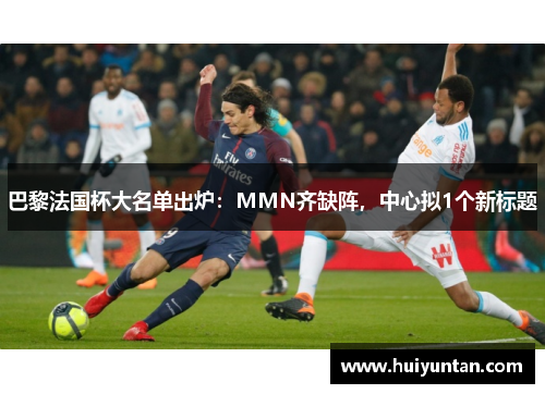 巴黎法国杯大名单出炉：MMN齐缺阵，中心拟1个新标题