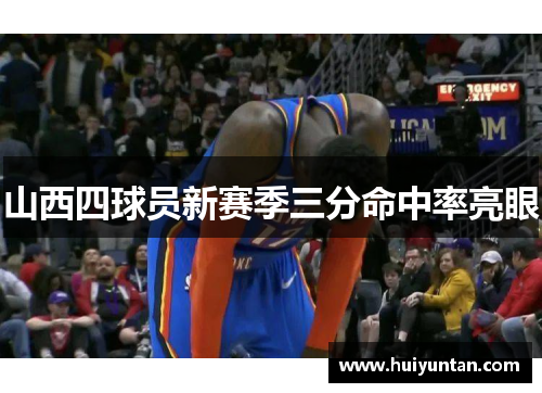 山西四球员新赛季三分命中率亮眼