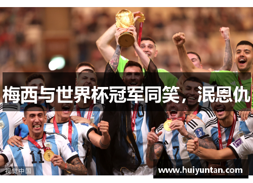 梅西与世界杯冠军同笑，泯恩仇